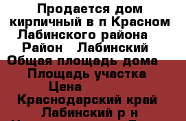 Продается дом кирпичный в п.Красном Лабинского района. › Район ­ Лабинский › Общая площадь дома ­ 55 › Площадь участка ­ 40 › Цена ­ 750 000 - Краснодарский край, Лабинский р-н Недвижимость » Дома, коттеджи, дачи продажа   . Краснодарский край